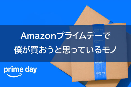 Amazonプライムデーで僕が買おうと思ってるモノ